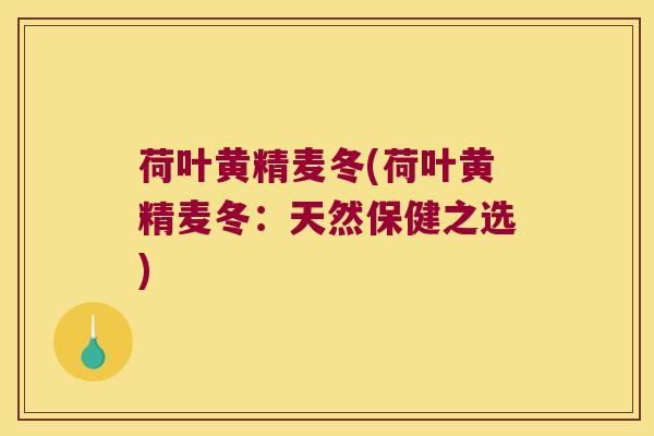 荷叶黄精麦冬(荷叶黄精麦冬:天然保健之选) 荷叶黄精麦冬(荷叶黄精麦冬:天然保健之选)
