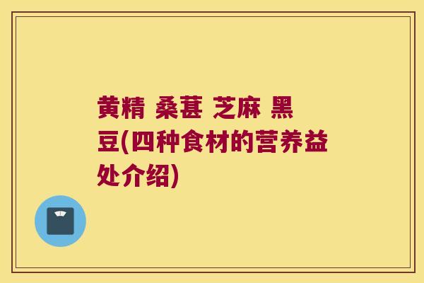 黄精 桑葚 芝麻 黑豆(四种食材的营养益处介绍)