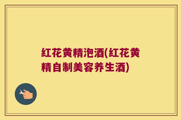 红花黄精泡酒(红花黄精自制美容养生酒)
