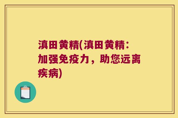 滇田黄精(滇田黄精：加强力，助您远离)