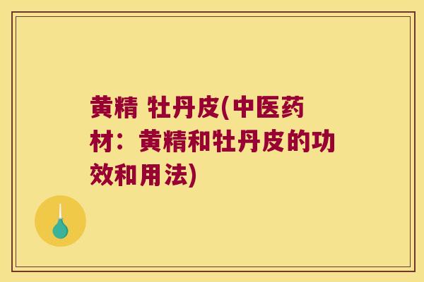 黄精 牡丹皮(中医药材：黄精和牡丹皮的功效和用法)