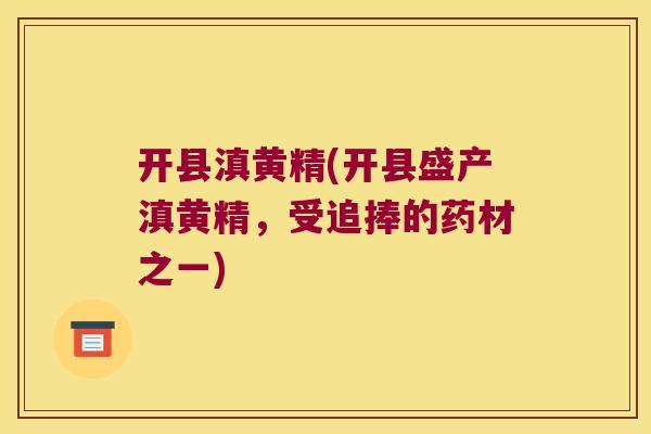 开县滇黄精(开县盛产滇黄精,受追捧的药材之一) 开县滇黄精(开县盛产滇黄精,受追捧的药材之一)
