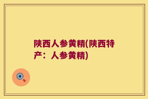 陕西人参黄精(陕西特产:人参黄精) 陕西人参黄精(陕西特产:人参黄精)