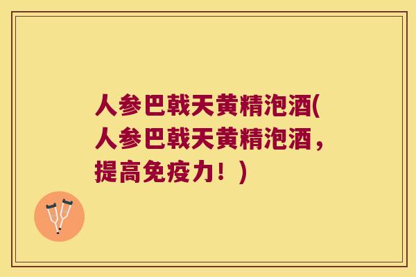 人参巴戟天黄精泡酒(人参巴戟天黄精泡酒,提高力!) 人参巴戟天黄精泡酒(人参巴戟天黄精泡酒,提高力!)