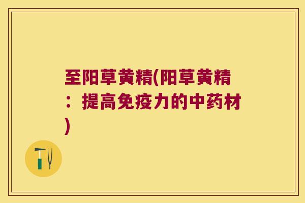 至阳草黄精(阳草黄精:提高力的材) 至阳草黄精(阳草黄精:提高力的材)