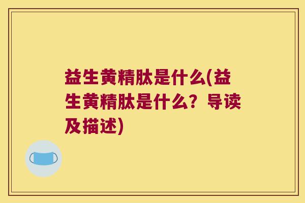 益生黄精肽是什么(益生黄精肽是什么？导读及描述)