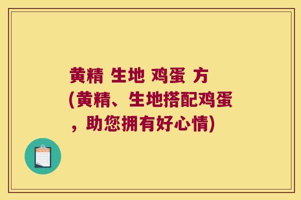 黄精 生地 鸡蛋 方(黄精、生地搭配鸡蛋，助您拥有好心情)