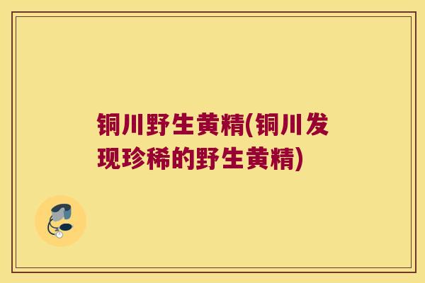 铜川野生黄精(铜川发现珍稀的野生黄精)