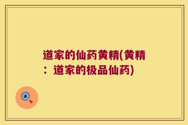 道家的仙药黄精(黄精:道家的极品仙药) 道家的仙药黄精(黄精:道家的极品仙药)