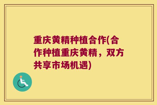 重庆黄精种植合作(合作种植重庆黄精，双方共享市场机遇)