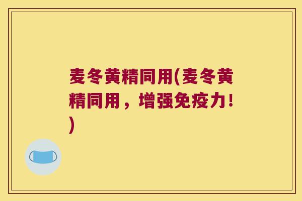 麦冬黄精同用(麦冬黄精同用，增强力！)