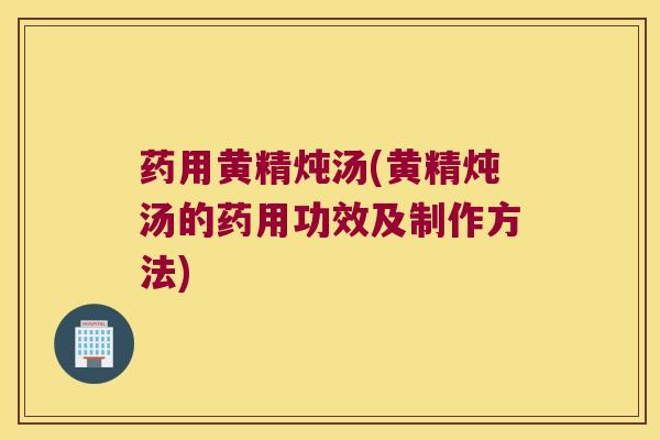 药用黄精炖汤(黄精炖汤的药用功效及制作方法) 药用黄精炖汤(黄精炖汤的药用功效及制作方法)