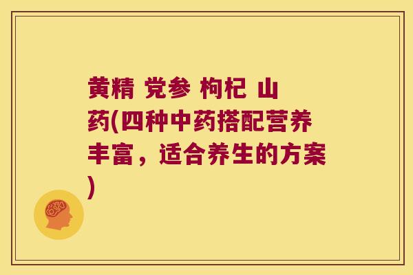 黄精 党参 枸杞 山药(四种搭配营养丰富，适合养生的方案)