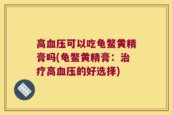 高可以吃龟鳖黄精膏吗(龟鳖黄精膏:高的好选择) 高可以吃龟鳖黄精膏吗(龟鳖黄精膏:高的好选择)