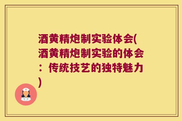 酒黄精炮制实验体会(酒黄精炮制实验的体会:传统技艺的独特魅力) 酒黄精炮制实验体会(酒黄精炮制实验的体会:传统技艺的独特魅力)