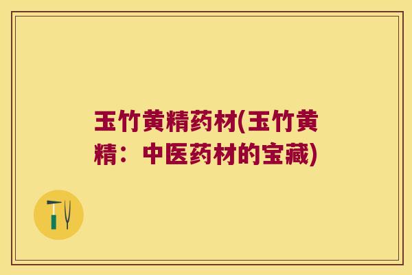 玉竹黄精药材(玉竹黄精：中医药材的宝藏)