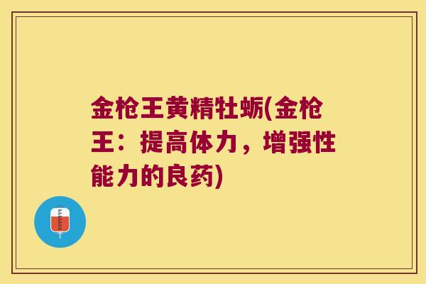 金枪王黄精牡蛎(金枪王:提高体力,增强性能力的良药) 金枪王黄精牡蛎(金枪王:提高体力,增强性能力的良药)
