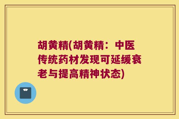 胡黄精(胡黄精：中医传统药材发现可延缓与提高精神状态)
