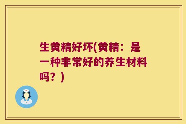 生黄精好坏(黄精:是一种非常好的养生材料吗?) 生黄精好坏(黄精:是一种非常好的养生材料吗?)