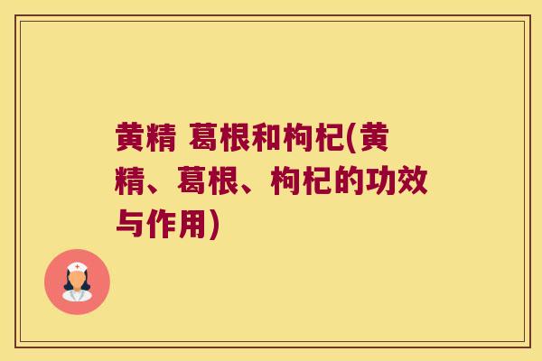 黄精 葛根和枸杞(黄精、葛根、枸杞的功效与作用)