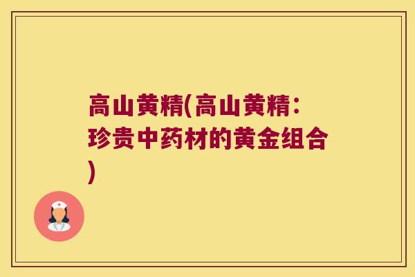 高山黄精(高山黄精：珍贵材的黄金组合)