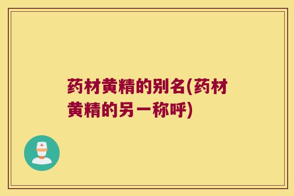 药材黄精的别名(药材黄精的另一称呼)