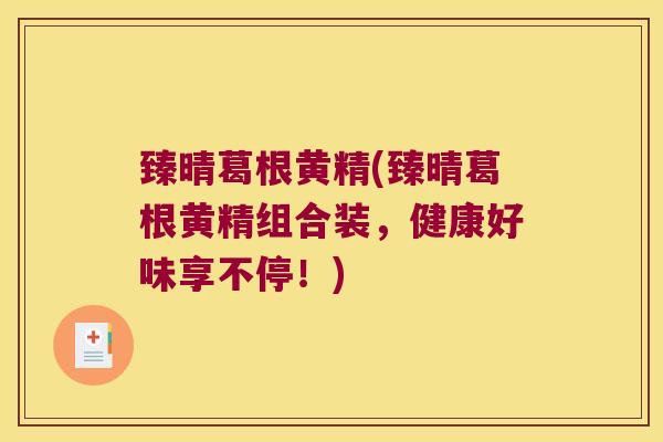 臻晴葛根黄精(臻晴葛根黄精组合装，健康好味享不停！)