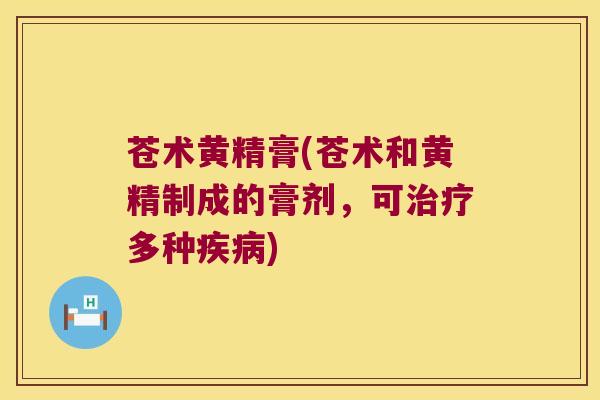 苍术黄精膏(苍术和黄精制成的膏剂，可多种)