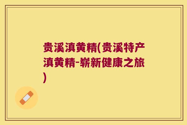 贵溪滇黄精(贵溪特产滇黄精-崭新健康之旅)
