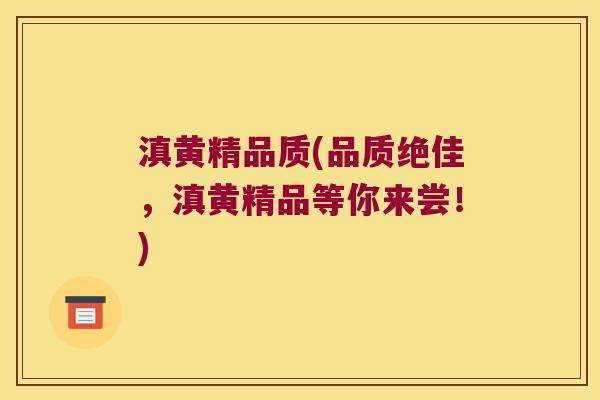 滇黄精品质(品质绝佳,滇黄精品等你来尝!) 滇黄精品质(品质绝佳,滇黄精品等你来尝!)