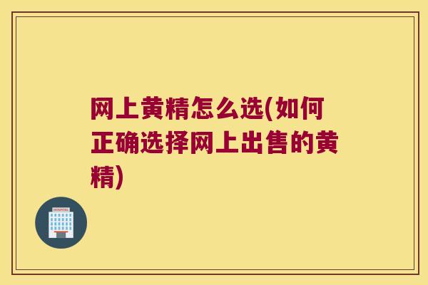网上黄精怎么选(如何正确选择网上出售的黄精)