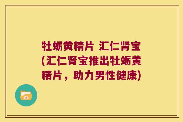 牡蛎黄精片 汇仁宝(汇仁宝推出牡蛎黄精片，助力男性健康)