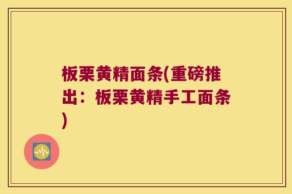 板栗黄精面条(重磅推出：板栗黄精手工面条)