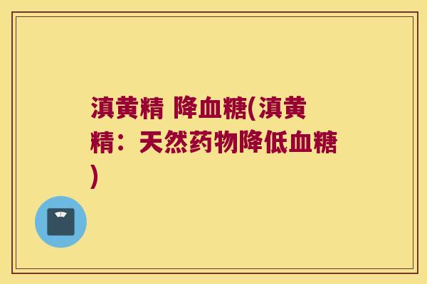 滇黄精 降(滇黄精：天然降低)