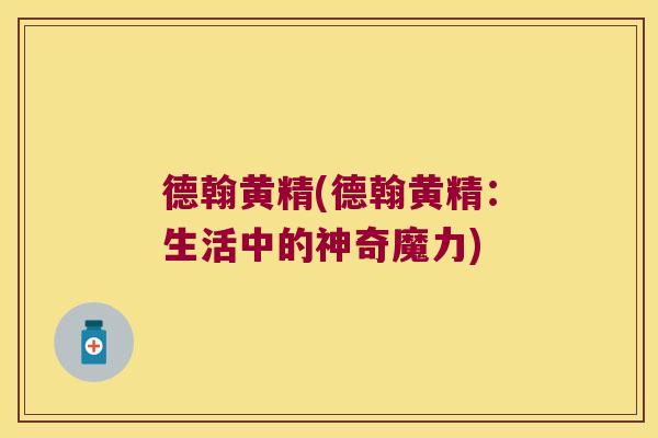 德翰黄精(德翰黄精：生活中的神奇魔力)