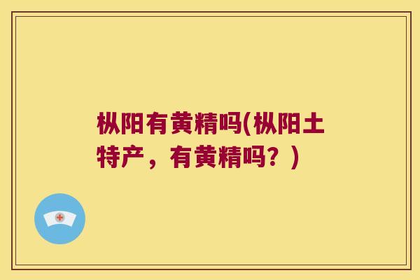 枞阳有黄精吗(枞阳土特产,有黄精吗?) 枞阳有黄精吗(枞阳土特产,有黄精吗?)