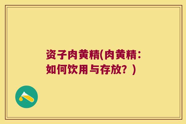 资子肉黄精(肉黄精:如何饮用与存放?) 资子肉黄精(肉黄精:如何饮用与存放?)