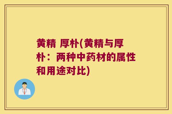 黄精 厚朴(黄精与厚朴：两种材的属性和用途对比)