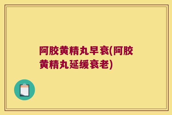 阿胶黄精丸早衰(阿胶黄精丸延缓)