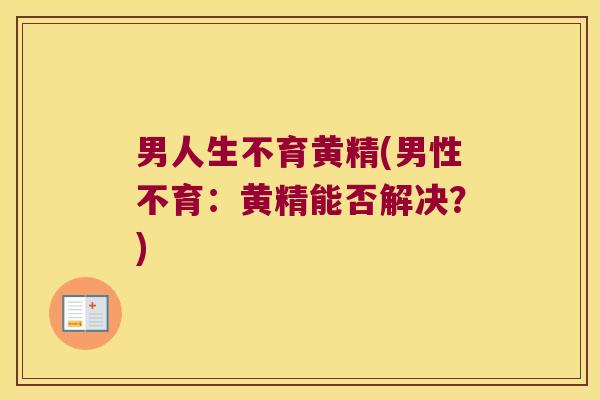 男人生不育黄精(男性不育:黄精能否解决?) 男人生不育黄精(男性不育:黄精能否解决?)