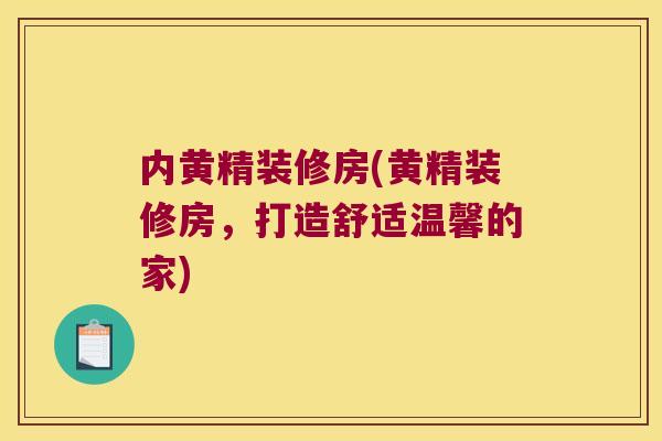 内黄精装修房(黄精装修房,打造舒适温馨的家) 内黄精装修房(黄精装修房,打造舒适温馨的家)
