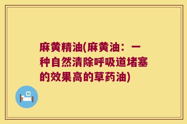 麻黄精油(麻黄油:一种自然清除道堵塞的效果高的草药油) 麻黄精油(麻黄油:一种自然清除道堵塞的效果高的草药油)
