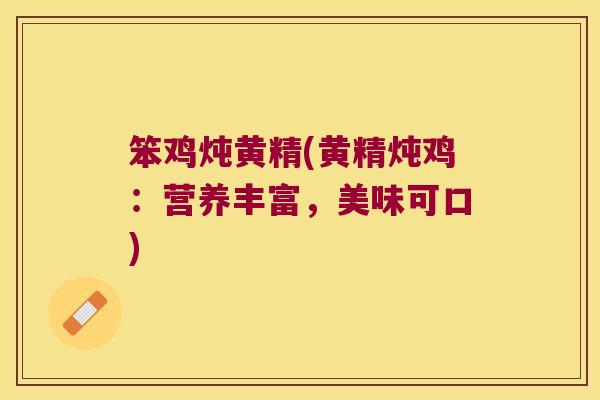 笨鸡炖黄精(黄精炖鸡:营养丰富,美味可口) 笨鸡炖黄精(黄精炖鸡:营养丰富,美味可口)