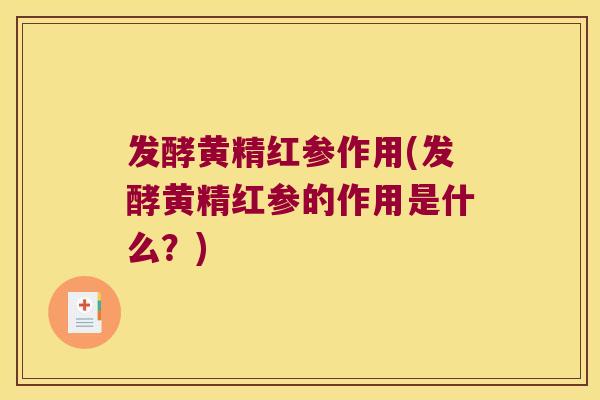 发酵黄精红参作用(发酵黄精红参的作用是什么?) 发酵黄精红参作用(发酵黄精红参的作用是什么?)