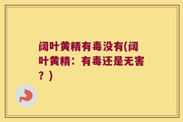 阔叶黄精有毒没有(阔叶黄精:有毒还是无害?) 阔叶黄精有毒没有(阔叶黄精:有毒还是无害?)