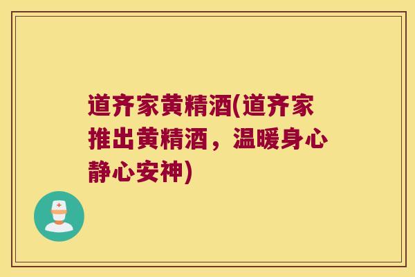 道齐家黄精酒(道齐家推出黄精酒，温暖身心静心安神)
