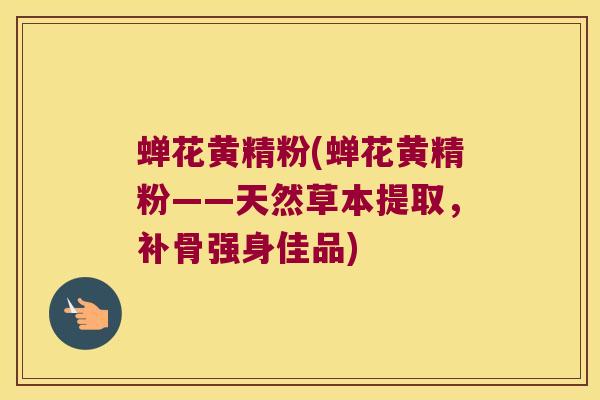 蝉花黄精粉(蝉花黄精粉——天然草本提取，补骨强身佳品)