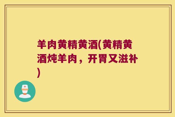 羊肉黄精黄酒(黄精黄酒炖羊肉，开胃又滋补)