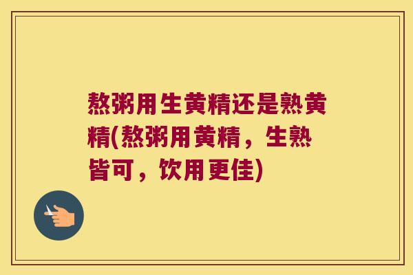 熬粥用生黄精还是熟黄精(熬粥用黄精,生熟皆可,饮用更佳) 熬粥用生黄精还是熟黄精(熬粥用黄精,生熟皆可,饮用更佳)