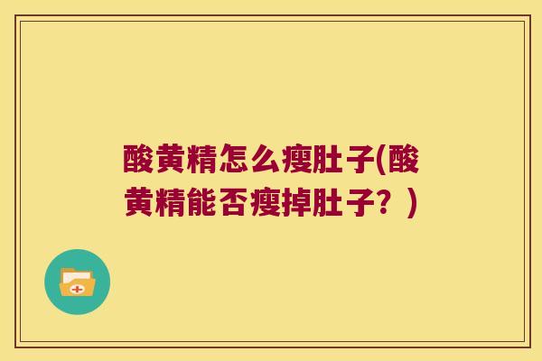 酸黄精怎么瘦肚子(酸黄精能否瘦掉肚子？)